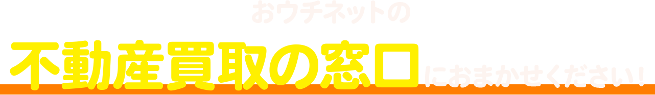 おウチネットの不動産買取の窓口におまかせください！